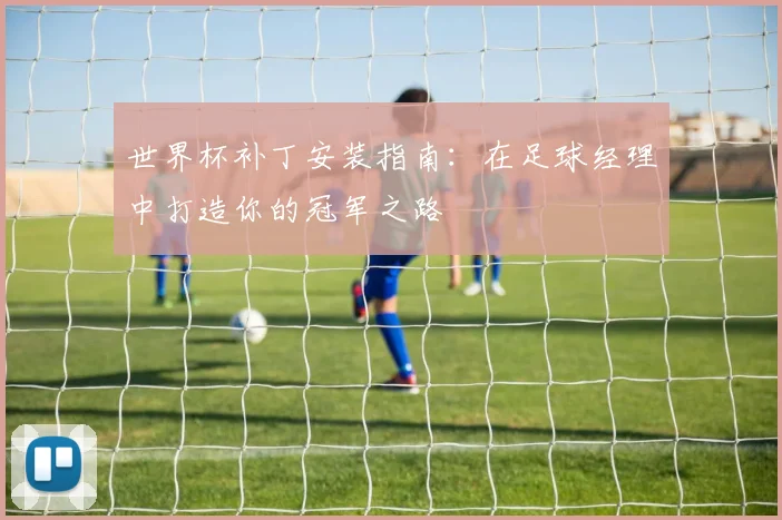 世界杯补丁安装指南：在足球经理中打造你的冠军之路